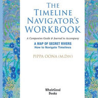 Title: The Timeline Navigator's Workbook: A Companion Guide & Journal to Accompany A MAP OF SECRET RIVERS, Author: Pippa Oona