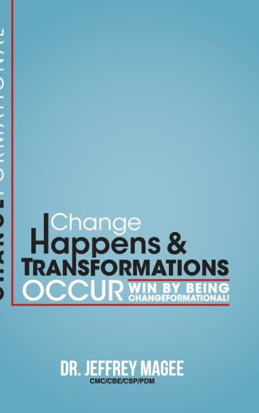 Changeformational: Change Happens & Transformations Occur: Win by Being Changeformational!