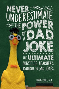 Title: Never Underestimate the Power of a Dad Joke: The Ultimate Substitute Teacher's Guide to Dad Jokes, Author: Chris King