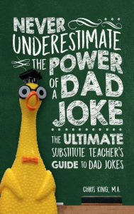 Title: Never Underestimate the Power of a Dad Joke: The Ultimate Substitute Teacher's Guide to Dad Jokes, Author: Chris King