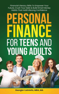 Title: Personal Finance for Teens and Young Adults: Financial Literacy Skills To Empower Your Future, Crush Your Debt & Build Smart Money Habits That Instill Lifelong Confidence, Author: Georgia I Lainiotis