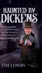 Title: Haunted By Dickens: Humorous Asides and Personal Insight into the Themes of Charles Dickens' A Christmas Carol, Author: Tim Lowry