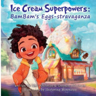 Title: Ice Cream Superpowers: BamBam's Egg-Stravaganza, Author: Teri Whitman