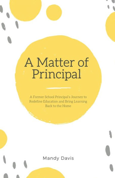 A Matter of Principal: A Former School Principal's Journey to Redefine Education and Bring Learning Back to the Home