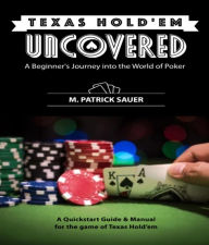 Title: Texas Hold'em Uncovered - A Beginner's Journey into the World of Poker: A Beginner's Journey into the World of Poker, Author: M. Patrick P. Sauer