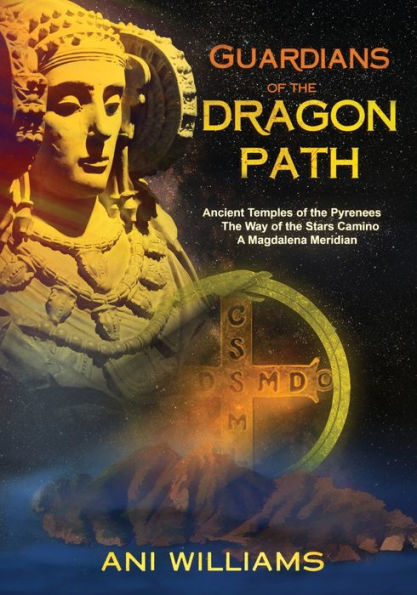 Guardians of the Dragon Path: Ancient Temples of the Pyrenees, the Way of the Stars Camino, A Magdalena Meridian