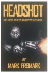 Title: HEADSHOT How I Survive With Post-Traumatic Stress Disorder, Author: Mark Freimark