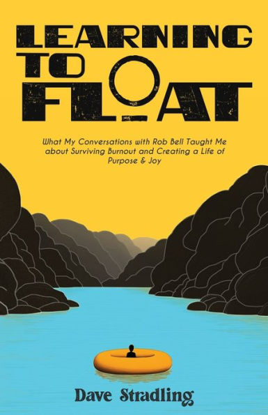 Learning to Float: What My Conversations with Rob Bell Taught Me about Surviving Burnout and Creating a Life of Purpose & Joy