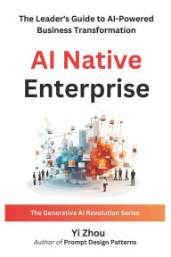 Title: AI Native Enterprise: The Leader's Guide to AI-Powered Business Transformation, Author: Yi Zhou