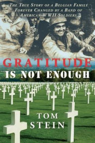 Title: Gratitude Is Not Enough: The True Story of A Belgian Family Forever Changed By A Band of American WWII Soldiers, Author: Tom Stein