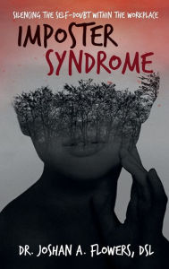 Title: Imposter Syndrome: Silencing the Self-Doubt Within the Workplace, Author: Dr. Joshan A. Flowers