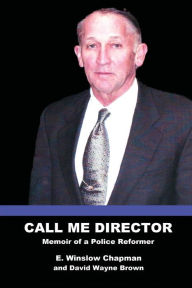 Title: Call Me Director: Memoir of a Police Reformer, Author: E Winslow Chapman