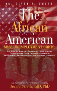 Title: The African American Mass Unemployment Crisis: The Quest for America's Exceptional People to Attain Comprehensive Equity:, Author: Dr. Devin Smith