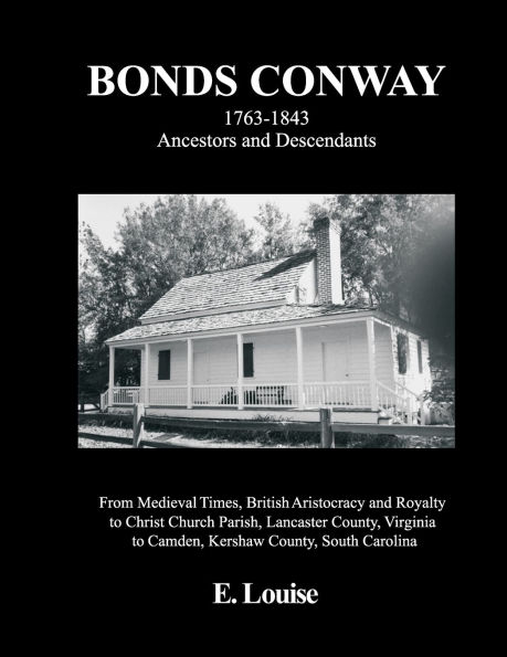 Bonds Conway: 1763-1843 Ancestors and Descendants, From Medieval Times, British Aristocracy and Royalty to Christ Church Parish, Lancaster County, Virginia to Camden, Kershaw County, South Carolina