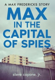 Title: Max in the Capital of Spies: A Max Fredericks Story, Author: Steve Capone Jr