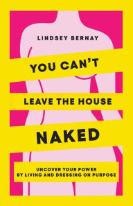 Downloads pdf books You Can't Leave the House Naked: Uncover Your Power by Living and Dressing on Purpose PDB CHM 9798989399802 (English Edition) by Lindsey Bernay