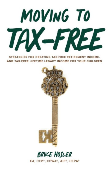 Moving to Tax-Free: Strategies for Creating Tax-Free Retirement Income, and Lifetime Legacy Income Your Children