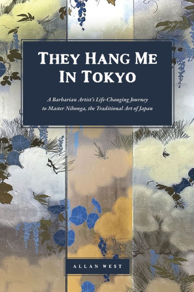 They Hang Me Tokyo: A Barbarian Artist's Life-Changing Journey to Master Nihonga, the Traditional Art of Japan