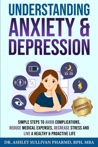 Understanding Anxiety & Depression: Simple Steps to Avoid Complications, Reduce Medical Expenses, Decrease Stress and Live a Healthy & Proactive Life