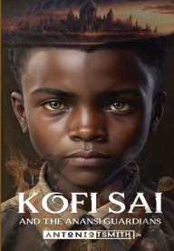 Title: Kofi Sai And The Anansi Guardians, Author: Antonio T Smith Jr