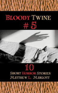 Title: Bloody Twine #5: Twisted Tales with Twisted Endings, Author: Matthew L Marlott