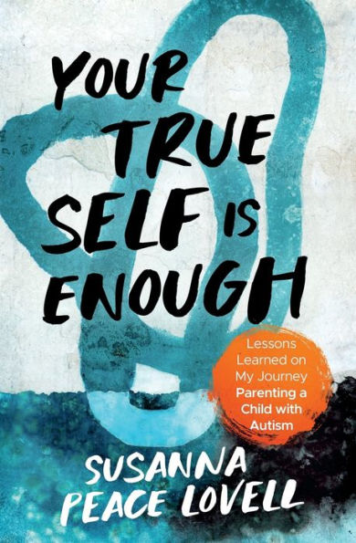 Your True Self Is Enough: Lessons Learned on My Journey Parenting a Child with Autism
