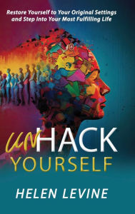 Title: UnHack Yourself: Restore Yourself to Your Original Settings and Step into Your Most Fulfilling Life, Author: Helen Levine