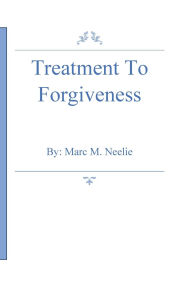 Title: Treatment To Forgiveness, Author: Marc M. Neelie