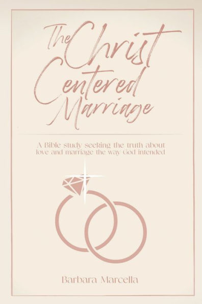 The Christ-Centered Marriage: A Bible study seeking the truth about love and marriage the way God intended
