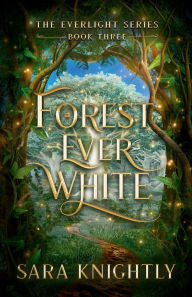 Title: Forest Ever White: The Everlight Series: Book 3, Author: Sara Knightly