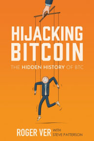 Books free download for kindle Hijacking Bitcoin: The Hidden History of BTC by Roger Ver, Steve Patterson, Jeffrey Tucker