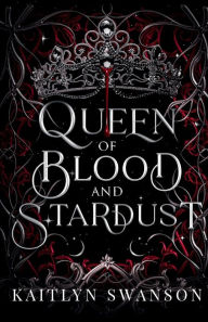 Title: Queen of Blood and Stardust, Author: Kaitlyn Swanson