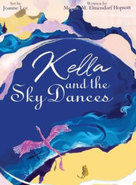 Title: Kella and the Sky Dances: A classic children's storybook about a young South American dragon who must learn to be consistent and do hard things in order to live a full life dancing in the sky with her family and friends., Author: M M Elmendorf Hopson