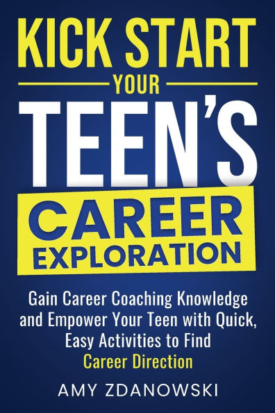 Kick Start Your Teen's Career Exploration: GAIN CAREER COACHING KNOWLEDGE and EMPOWER YOUR TEEN with QUICK, EASY ACTIVITIES to FIND CAREER DIRECTION