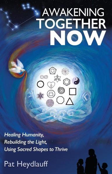 Awakening Together Now: Healing Humanity, Rebuilding the Light, Using Sacred Shapes to Thrive
