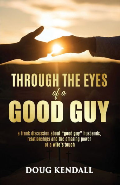 Through the Eyes of a Good Guy: frank discussion about "good guy" husbands, relationships and amazing power wife's touch