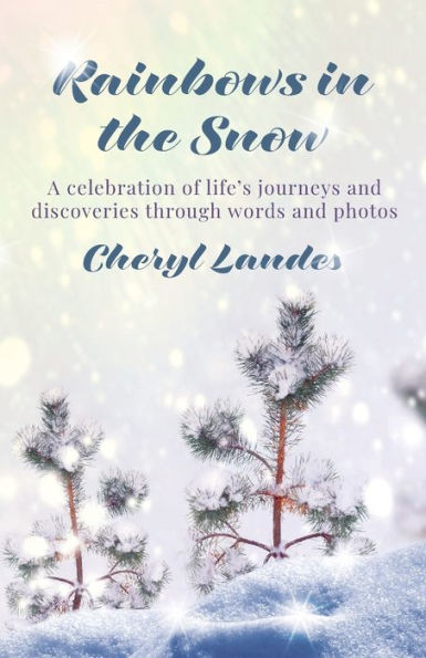 Rainbows in the Snow: A celebration of life's journeys and discoveries through words and photos