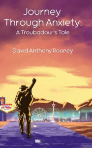 Title: Journey Through Anxiety: A Troubadour's Tale, Author: David Anthony Rooney