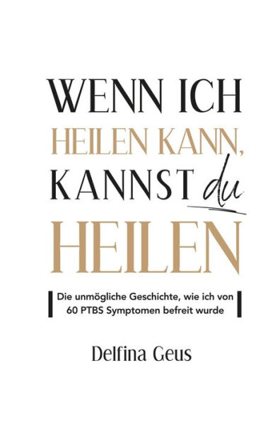 Wenn ich heilen kann, kannst du heilen: Die unmögliche Geschichte, wie ich von 60 PTBS Symptomen befreit wurde