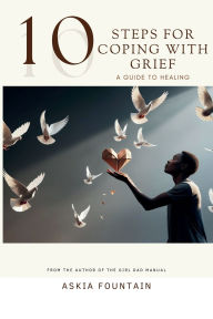 Title: 10 STEPS FOR COPING WITH GRIEF - A Guide To Healing, Author: Askia Fountain
