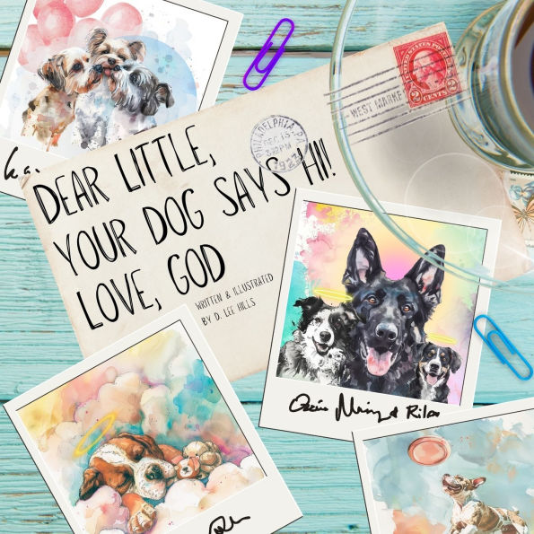 Dear Little, Your Dog Says Hi! Love, God: A Love Letter from Heaven's Pups to Their Favorite Earthly Humans