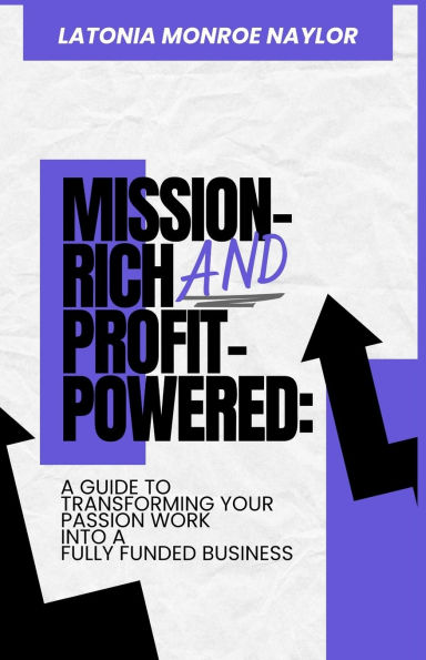 Mission-Rich AND Profit-Powered: A Guide To Transforming Your Passion Work Into Fully Funded Business: Business