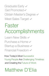 Title: Faster Accomplishments: How Today's Most Successful Young People Are Challenging Timelines and Creating the Future of Work, Author: Matthew D'Elia