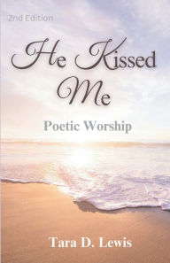 Title: He Kissed Me: Poetic Worship, Author: Tara Lewis