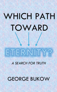 Title: Which Path Toward Eternity? A Search for Truth, Author: George Bukow