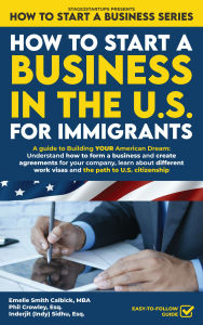 Title: How to Start a Business in the U.S. for Immigrants: A guide to Building YOUR American Dream: Understand how to form a business and create agreements, learn about visas and the path to US citizenship, Author: Emelie Smith Calbick