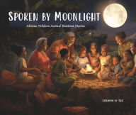 Title: Spoken by Moonlight: African Folklore Animal Bedtime Stories, Author: Cassandra Webster