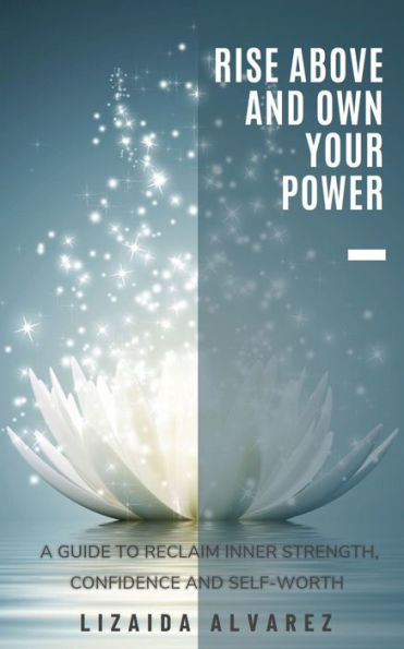 Rise Above and Own Your Power: A Guide to Reclaim Inner Strength, Confidence and Self-Worth