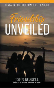 Title: Friendship Unveiled: Revealing the True Power of Friendship[, Author: John Russell