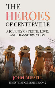 Title: The Heroes of Centerville: A Journey of Truth, Love and Transformation, Author: John Russell